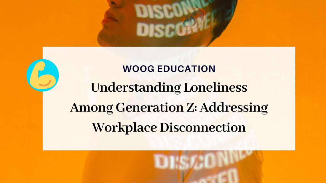 Understanding Loneliness Among Generation Z: Addressing Workplace Disconnection - Woog Education